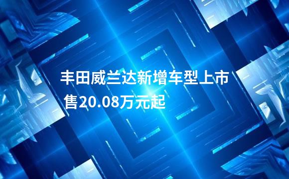 丰田威兰达新增车型上市 售20.08万元起